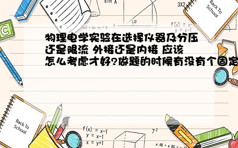 物理电学实验在选择仪器及分压还是限流 外接还是内接 应该怎么考虑才好?做题的时候有没有个固定的考虑模式?