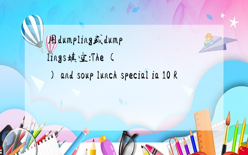 用dumpling或dumplings填空：The ( ) and soup lunch special ia 10 R