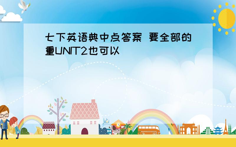 七下英语典中点答案 要全部的重UNIT2也可以