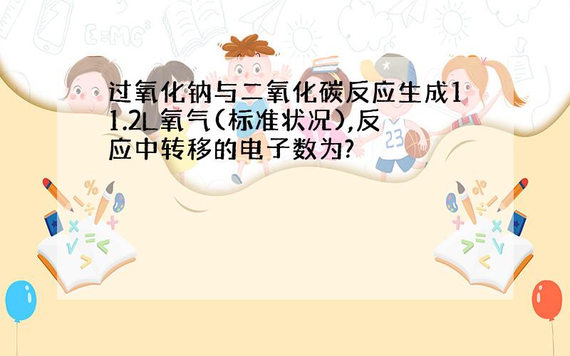 过氧化钠与二氧化碳反应生成11.2L氧气(标准状况),反应中转移的电子数为?