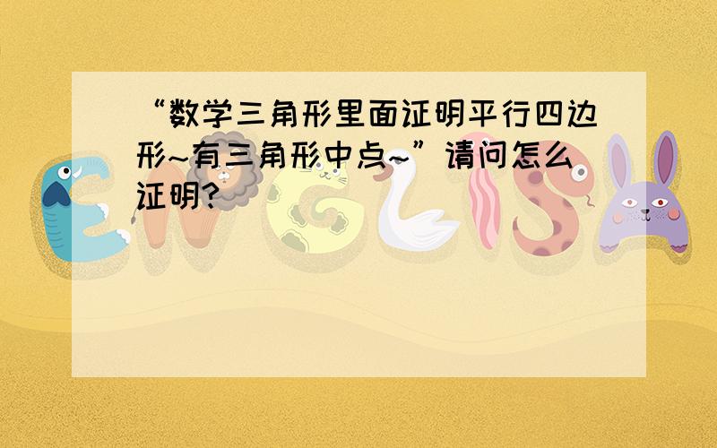 “数学三角形里面证明平行四边形~有三角形中点~”请问怎么证明?