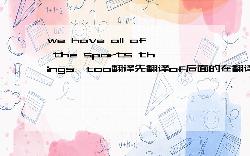 we have all of the sports things,too翻译先翻译of后面的在翻译前面的