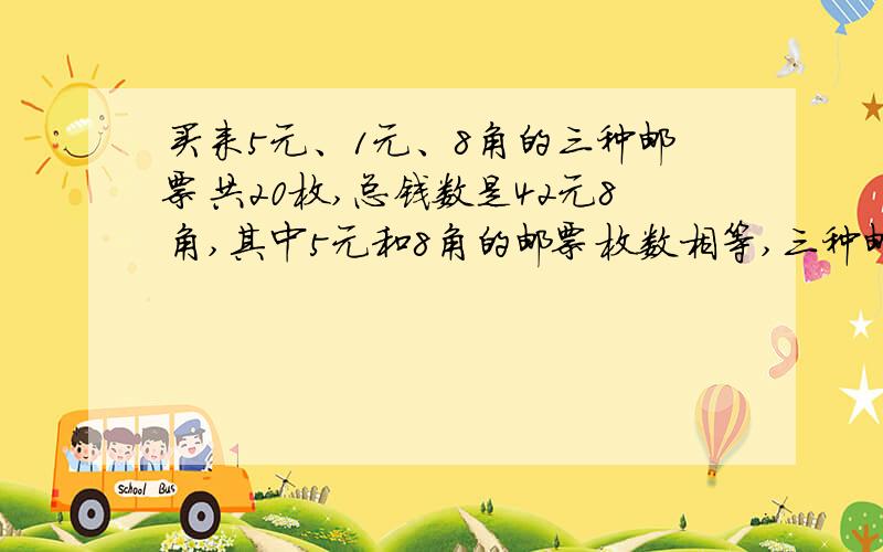 买来5元、1元、8角的三种邮票共20枚,总钱数是42元8角,其中5元和8角的邮票枚数相等,三种邮票各购了多少枚.（不用方