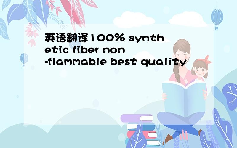 英语翻译100％ synthetic fiber non-flammable best quality