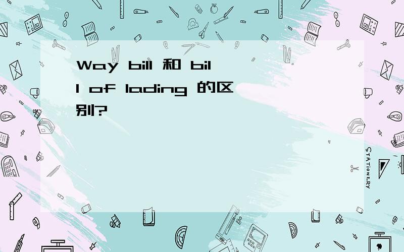 Way bill 和 bill of lading 的区别?