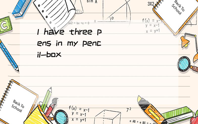 l have three pens in my pencil-box