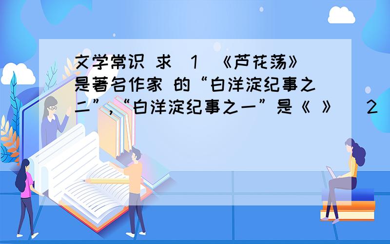 文学常识 求(1)《芦花荡》是著名作家 的“白洋淀纪事之二”,“白洋淀纪事之一”是《 》 (2)第一单元我们学过 (国藉