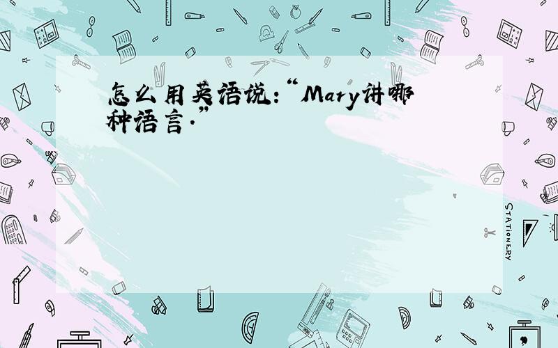 怎么用英语说:“Mary讲哪种语言.”