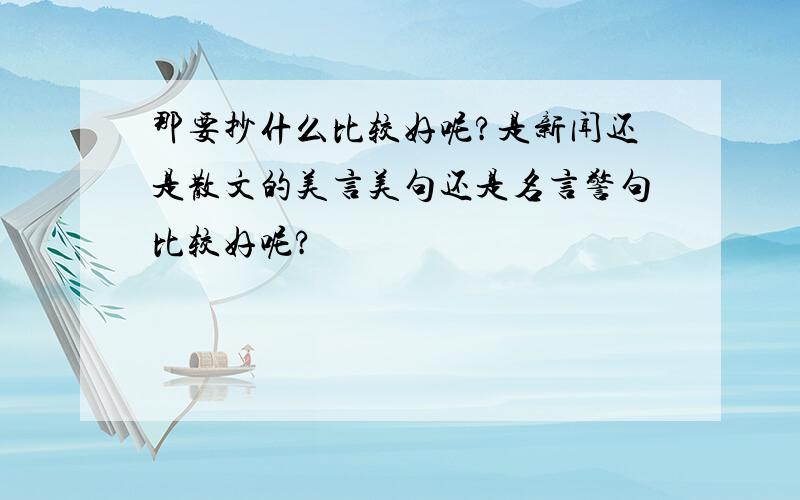 那要抄什么比较好呢?是新闻还是散文的美言美句还是名言警句比较好呢?