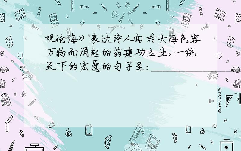 观沧海》表达诗人面对大海包容万物而涌起的药建功立业,一统天下的宏愿的句子是：______________________