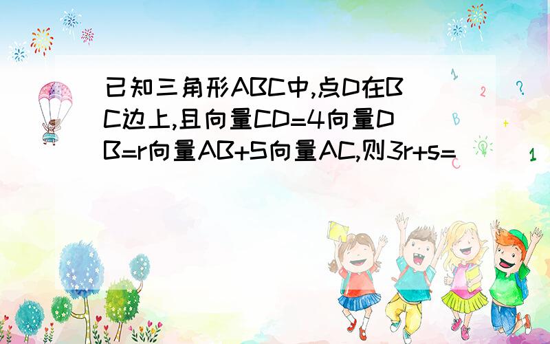 已知三角形ABC中,点D在BC边上,且向量CD=4向量DB=r向量AB+S向量AC,则3r+s=