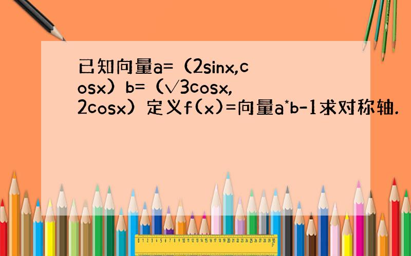 已知向量a=（2sinx,cosx）b=（√3cosx,2cosx）定义f(x)=向量a*b-1求对称轴.