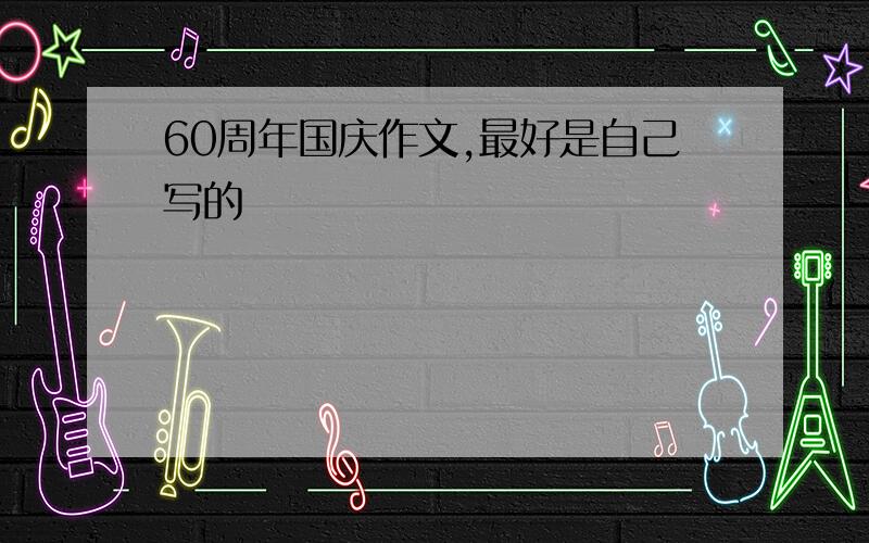 60周年国庆作文,最好是自己写的