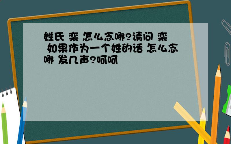 姓氏 栾 怎么念哪?请问 栾 如果作为一个姓的话 怎么念哪 发几声?呵呵