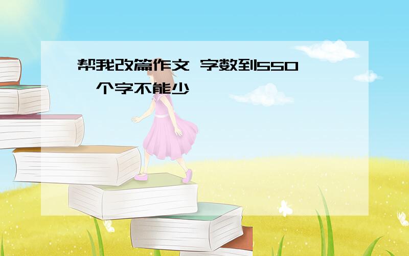 帮我改篇作文 字数到550 一个字不能少