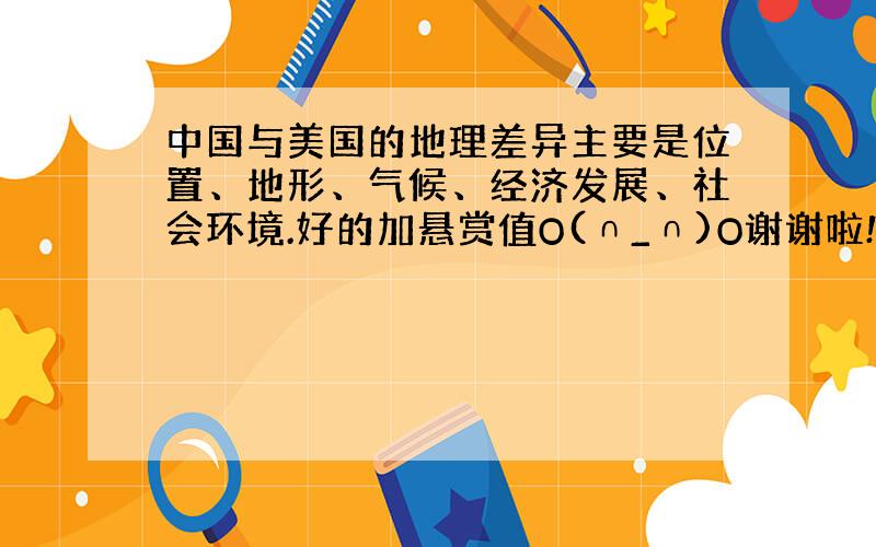 中国与美国的地理差异主要是位置、地形、气候、经济发展、社会环境.好的加悬赏值O(∩_∩)O谢谢啦!