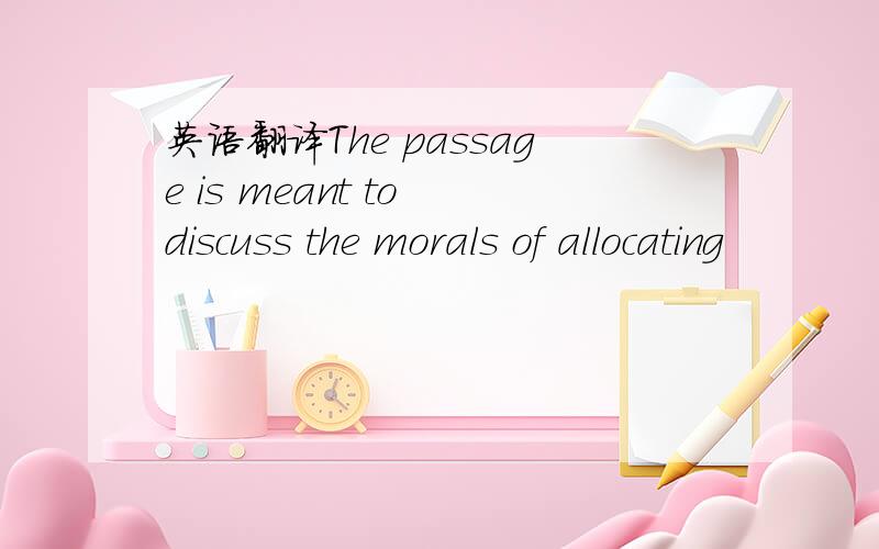 英语翻译The passage is meant to discuss the morals of allocating