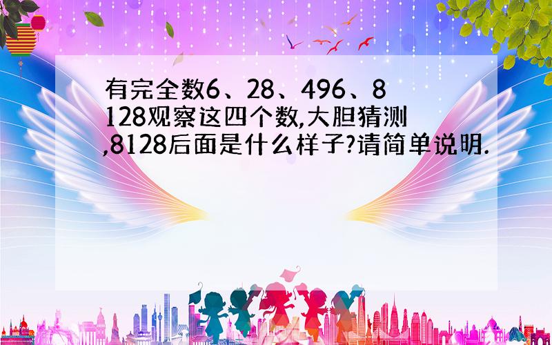 有完全数6、28、496、8128观察这四个数,大胆猜测,8128后面是什么样子?请简单说明.