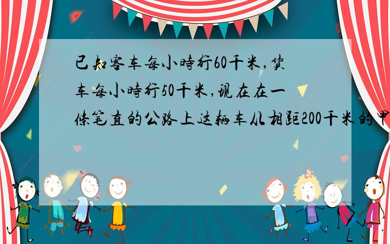 已知客车每小时行60千米,货车每小时行50千米,现在在一条笔直的公路上这辆车从相距200千米的甲、乙地同时