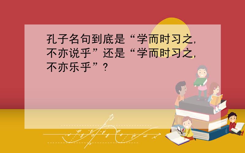 孔子名句到底是“学而时习之,不亦说乎”还是“学而时习之,不亦乐乎”?