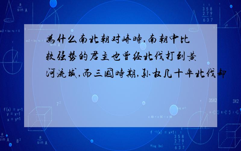 为什么南北朝对峙时,南朝中比较强势的君主也曾经北伐打到黄河流域,而三国时期,孙权几十年北伐却