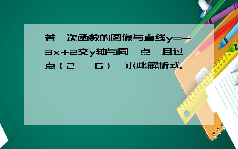 若一次函数的图像与直线y=-3x+2交y轴与同一点,且过点（2,-6）,求此解析式.