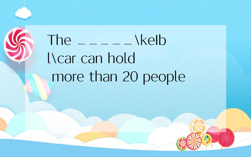 The _____\keIbl\car can hold more than 20 people