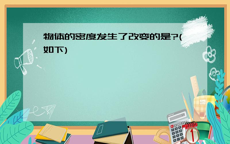 物体的密度发生了改变的是?(如下)