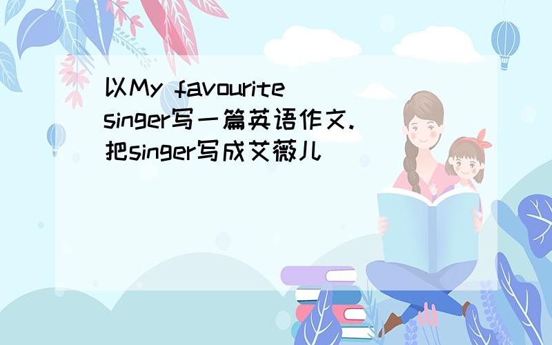 以My favourite singer写一篇英语作文.把singer写成艾薇儿