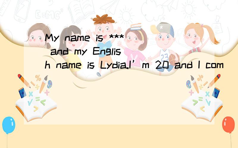 My name is *** and my English name is Lydia.I’m 20 and I com