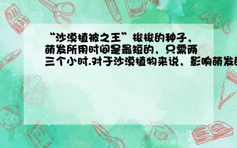 “沙漠植被之王”梭梭的种子，萌发所用时间是最短的，只需两三个小时.对于沙漠植物来说，影响萌发的最重要的环境因素是（　　）