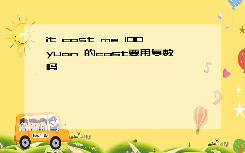 it cost me 100yuan 的cost要用复数吗