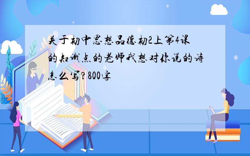 关于初中思想品德初2上第4课的知识点的老师我想对你说的诗怎么写?800字