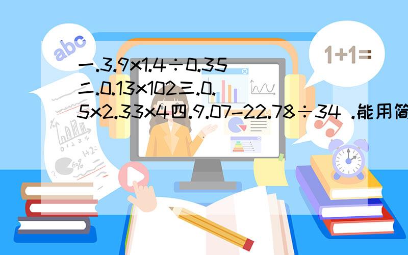 一.3.9x1.4÷0.35二.0.13x102三.0.5x2.33x4四.9.07-22.78÷34 .能用简便算法的