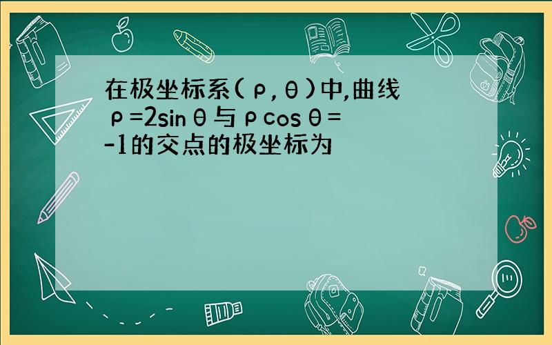 在极坐标系(ρ,θ)中,曲线ρ=2sinθ与ρcosθ=-1的交点的极坐标为