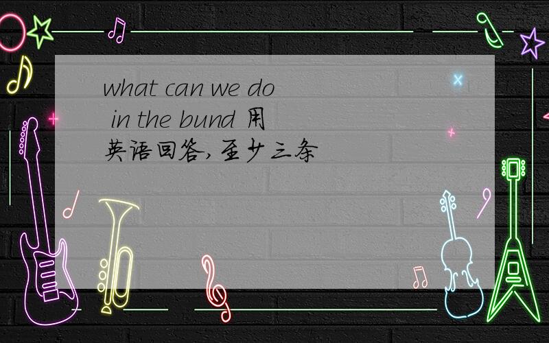 what can we do in the bund 用英语回答,至少三条