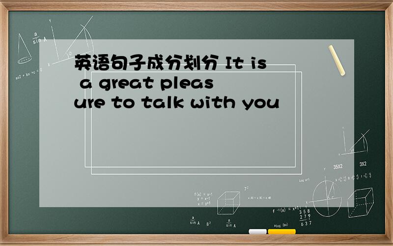 英语句子成分划分 It is a great pleasure to talk with you