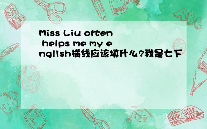 Miss Liu often helps me my english横线应该填什么?我是七下