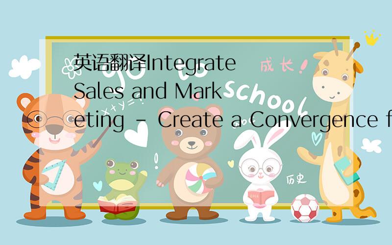 英语翻译Integrate Sales and Marketing – Create a Convergence for