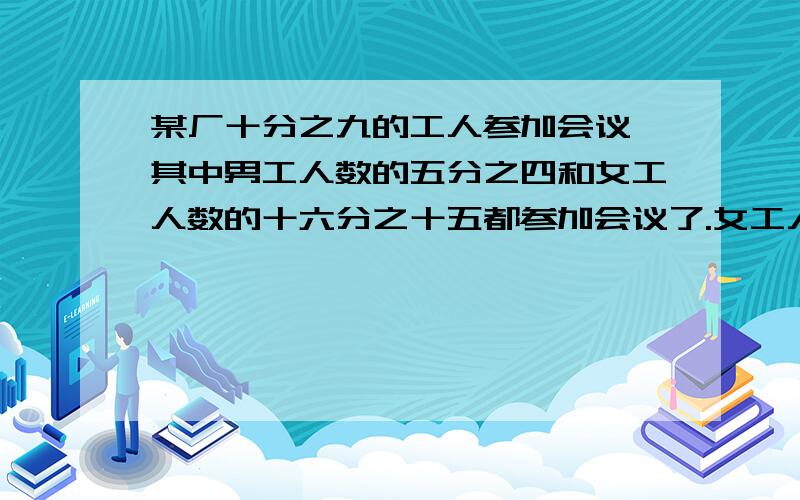 某厂十分之九的工人参加会议,其中男工人数的五分之四和女工人数的十六分之十五都参加会议了.女工人数是男工认识的几分之几?