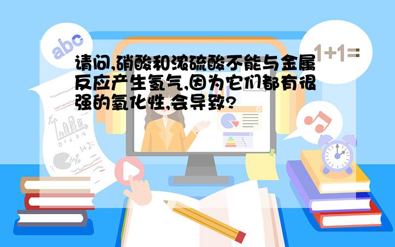 请问,硝酸和浓硫酸不能与金属反应产生氢气,因为它们都有很强的氧化性,会导致?