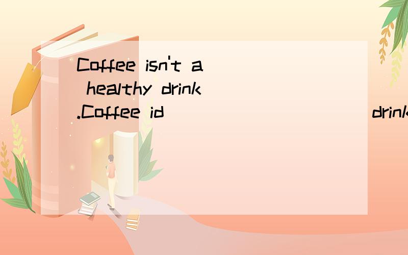 Coffee isn't a healthy drink.Coffee id _____ _____drink.(同义句