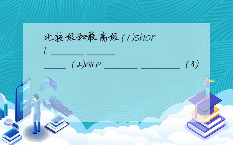 比较级和最高级(1)short ______ _________ (2)nice ______ _______ (3)