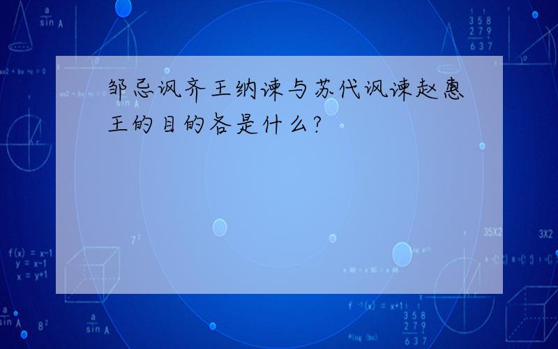 邹忌讽齐王纳谏与苏代讽谏赵惠王的目的各是什么?