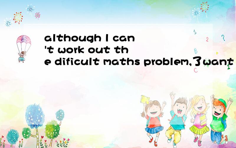 although l can't work out the dificult maths problem,了want t