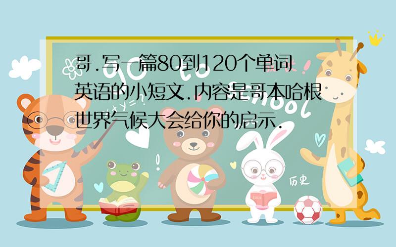 哥.写一篇80到120个单词英语的小短文.内容是哥本哈根世界气候大会给你的启示.