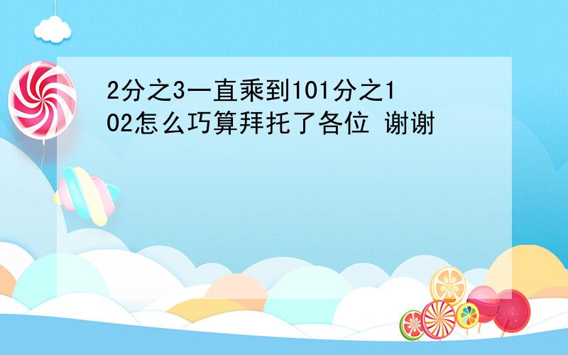 2分之3一直乘到101分之102怎么巧算拜托了各位 谢谢