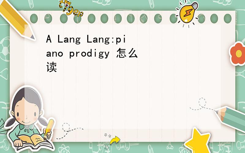 A Lang Lang:piano prodigy 怎么读