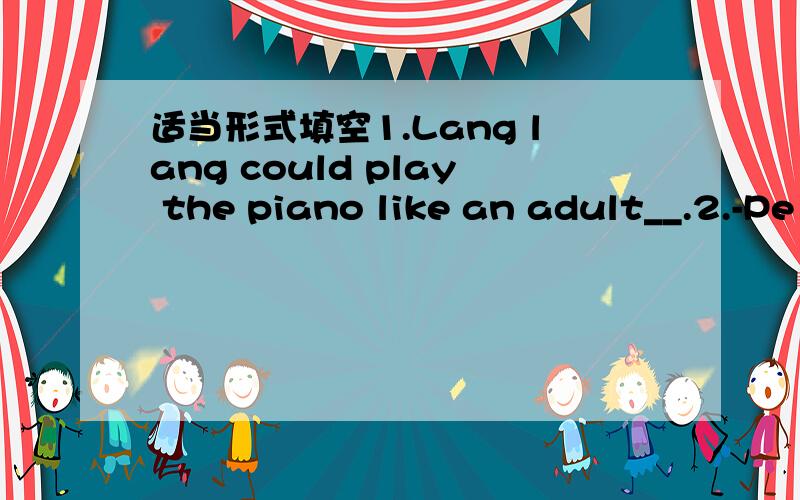 适当形式填空1.Lang lang could play the piano like an adult__.2.-Pe