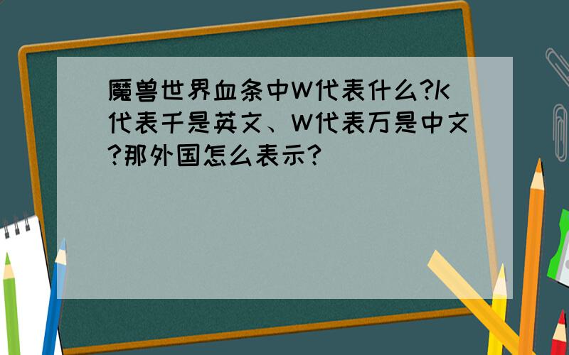 魔兽世界血条中W代表什么?K代表千是英文、W代表万是中文?那外国怎么表示?